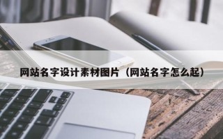 福安网站名字设计素材图片（网站名字怎么起）